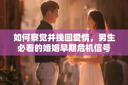 如何察觉并挽回爱情，男生必看的婚姻早期危机信号