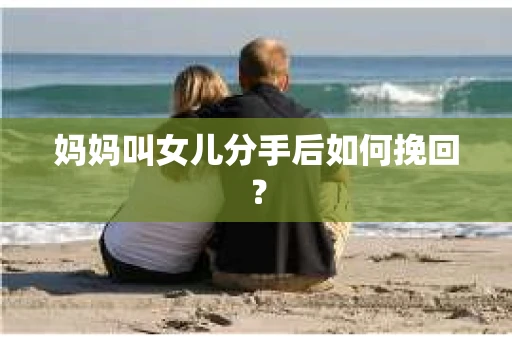 妈妈叫女儿分手后如何挽回？