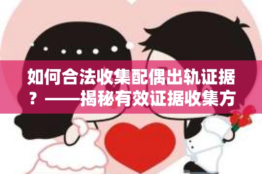 如何合法收集配偶出轨证据？——揭秘有效证据收集方案