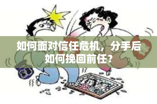 如何面对信任危机，分手后如何挽回前任？