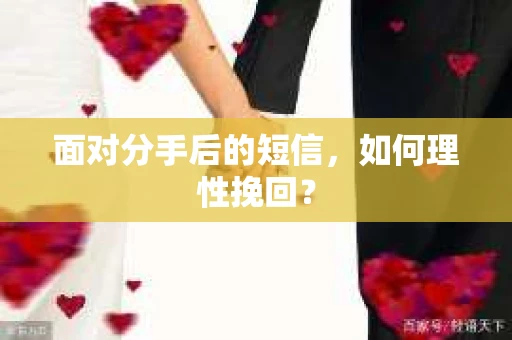 面对分手后的短信，如何理性挽回？