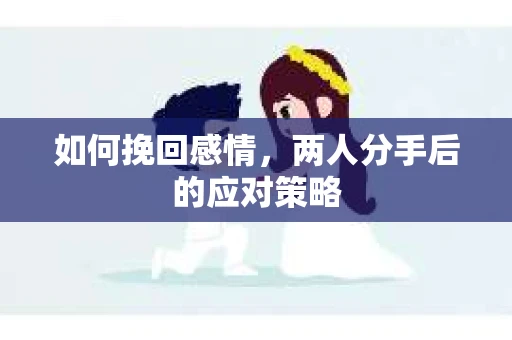 如何挽回感情，两人分手后的应对策略