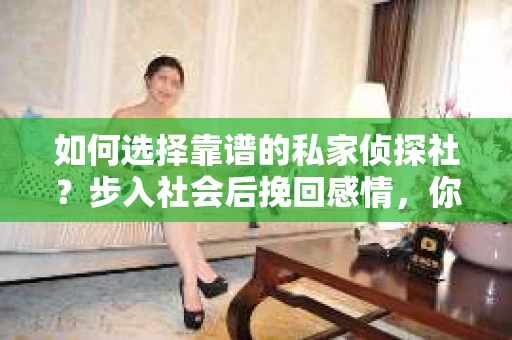 如何选择靠谱的私家侦探社？步入社会后挽回感情，你准备好了吗？
