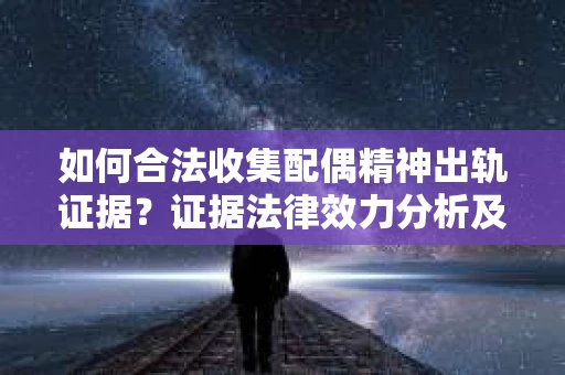 如何合法收集配偶精神出轨证据？证据法律效力分析及合法取证方法