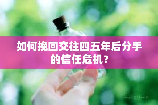 如何挽回交往四五年后分手的信任危机？