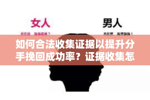 如何合法收集证据以提升分手挽回成功率？证据收集怎么办？