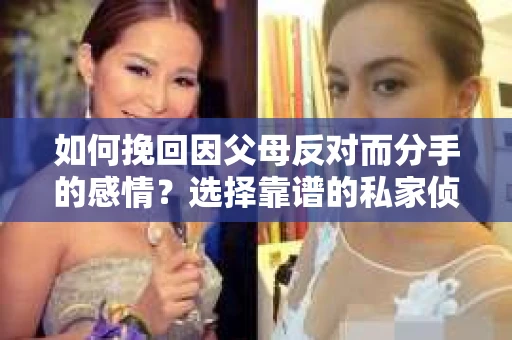 如何挽回因父母反对而分手的感情？选择靠谱的私家侦探社怎么办？