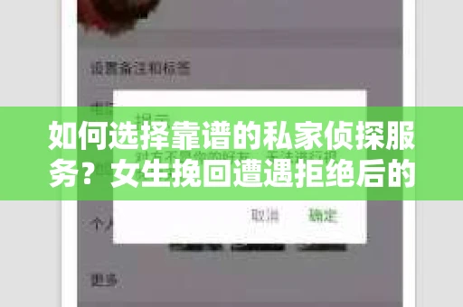 如何选择靠谱的私家侦探服务？女生挽回遭遇拒绝后的调查怎么办？