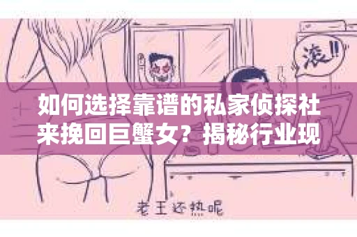 如何选择靠谱的私家侦探社来挽回巨蟹女？揭秘行业现状与陷阱，让你轻松避坑