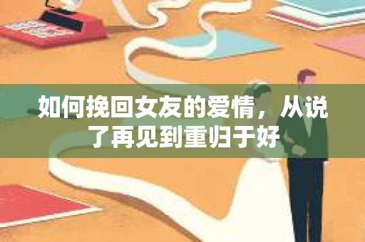 如何挽回女友的爱情，从说了再见到重归于好