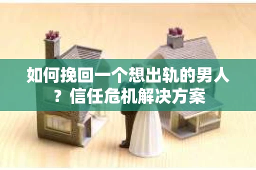 如何挽回一个想出轨的男人?信任危机解决方案 如何挽回一个想出轨的男人?信任危机解决方案