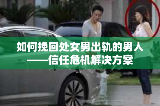 如何挽回处女男出轨的男人——信任危机解决方案
