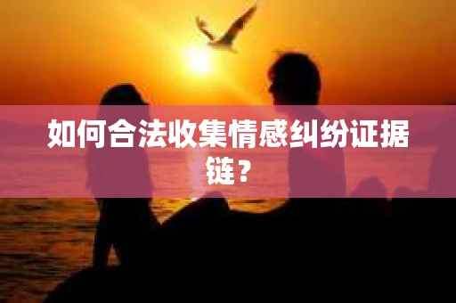 如何合法收集情感纠纷证据链？