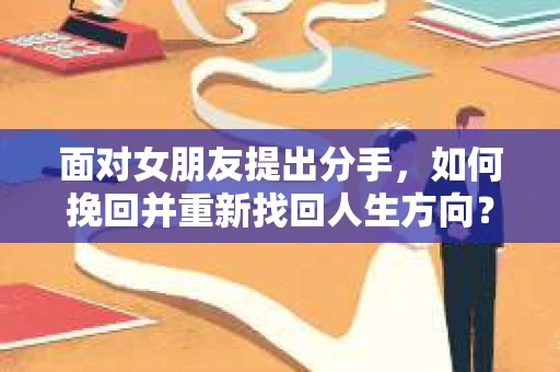 面对女朋友提出分手，如何挽回并重新找回人生方向？