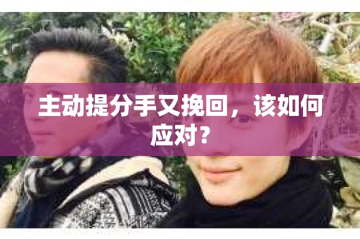 主动提分手又挽回，该如何应对？