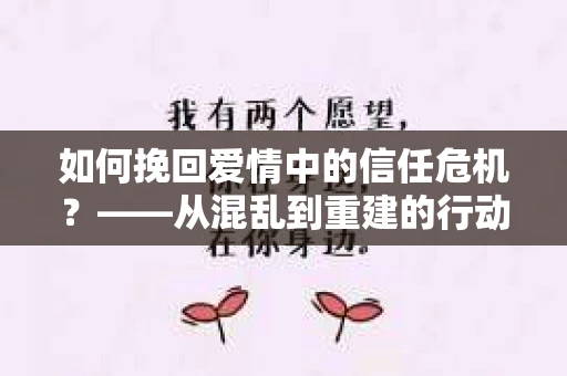 如何挽回爱情中的信任危机？——从混乱到重建的行动指南
