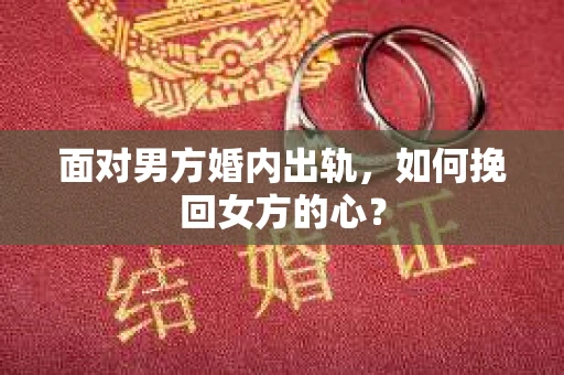 面对男方婚内出轨,如何挽回女方的心? 面对男方婚内出轨,如何挽回女方的心?