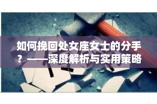 如何挽回处女座女士的分手？——深度解析与实用策略