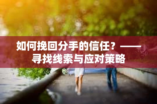 如何挽回分手的信任？——寻找线索与应对策略