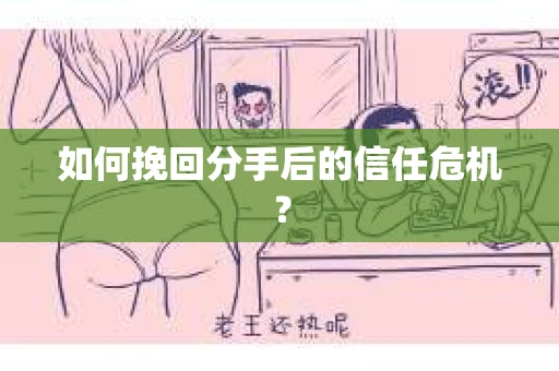 如何挽回分手后的信任危机？