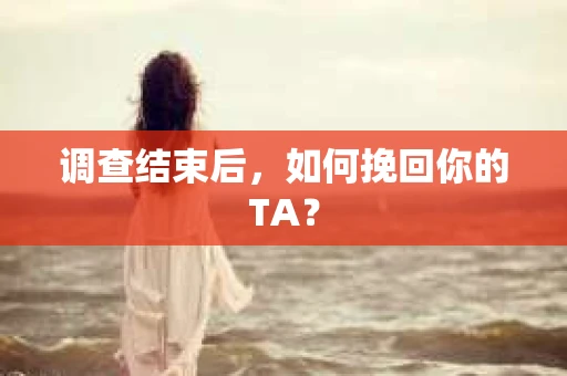 调查结束后，如何挽回你的TA？