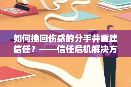 如何挽回伤感的分手并重建信任？——信任危机解决方案