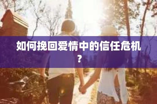 如何挽回爱情中的信任危机？