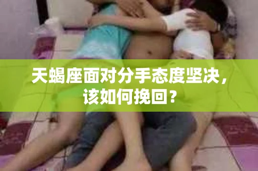 天蝎座面对分手态度坚决，该如何挽回？