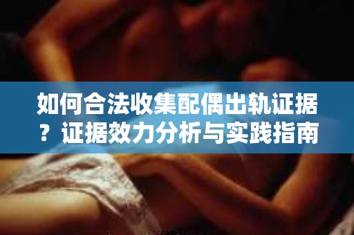 如何合法收集配偶出轨证据？证据效力分析与实践指南