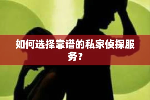 如何选择靠谱的私家侦探服务？