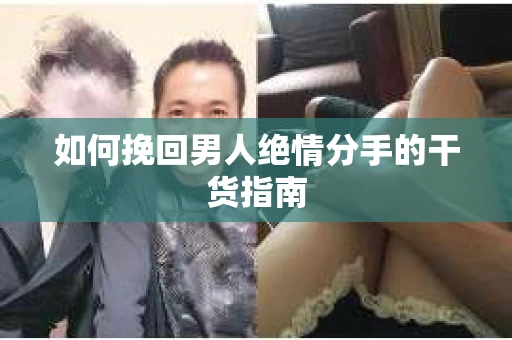 如何挽回男人绝情分手的干货指南