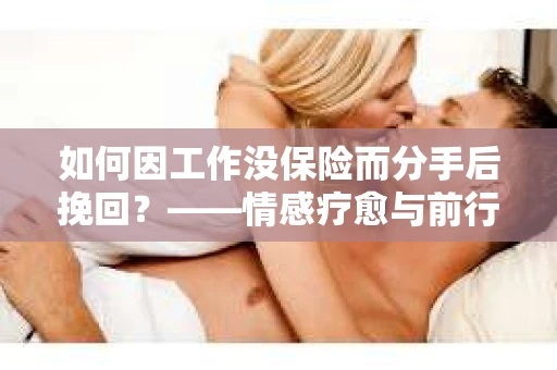 如何因工作没保险而分手后挽回?——情感疗愈与前行计划 如何因工作没保险而分手后挽回?——情感疗愈与前行计划
