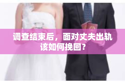 调查结束后,面对丈夫出轨该如何挽回? 调查结束后,面对丈夫出轨该如何挽回?