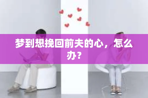 梦到想挽回前夫的心，怎么办？