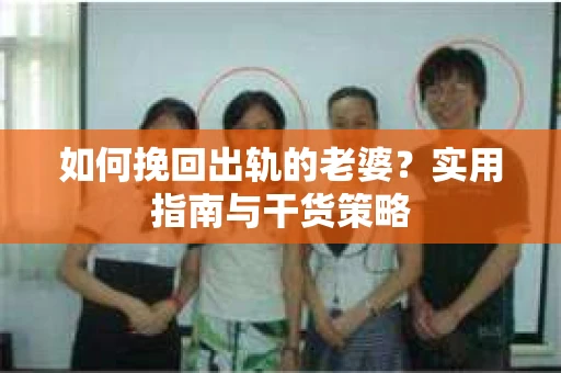 如何挽回出轨的老婆？实用指南与干货策略