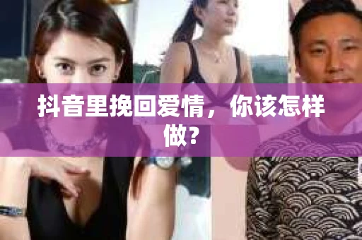 抖音里挽回爱情，你该怎样做？