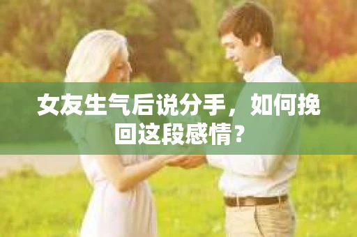 女友生气后说分手，如何挽回这段感情？