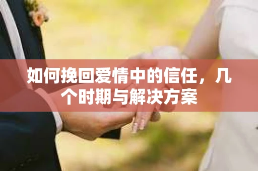 如何挽回爱情中的信任,几个时期与解决方案 如何挽回爱情中的信任,几个时期与解决方案
