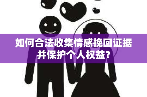 如何合法收集情感挽回证据并保护个人权益？