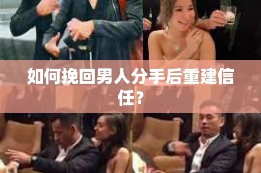 如何挽回男人分手后重建信任？