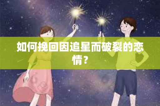 如何挽回因追星而破裂的恋情？