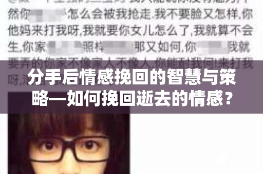 分手后情感挽回的智慧与策略—如何挽回逝去的情感? 分手后情感挽回的智慧与策略—如何挽回逝去的情感?