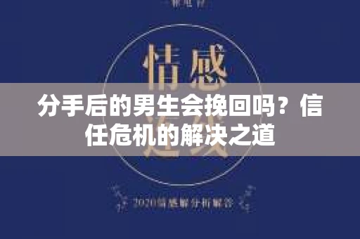 分手后的男生会挽回吗？信任危机的解决之道