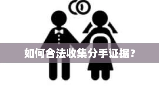 如何合法收集分手证据？