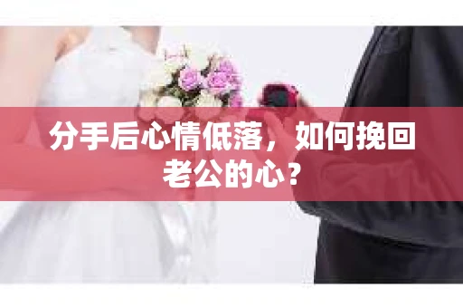 分手后心情低落，如何挽回老公的心？