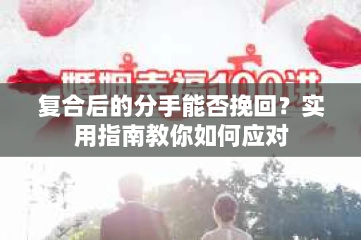 复合后的分手能否挽回？实用指南教你如何应对