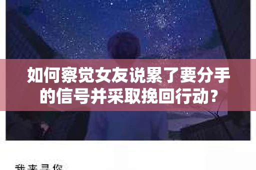如何察觉女友说累了要分手的信号并采取挽回行动？