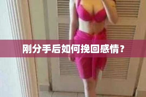 刚分手后如何挽回感情？