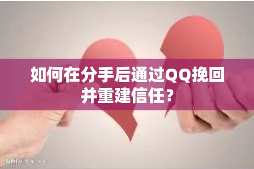如何在分手后通过QQ挽回并重建信任? 如何在分手后通过QQ挽回并重建信任?